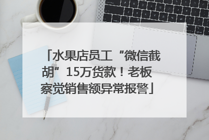 水果店员工“微信截胡”15万货款！老板察觉销售额异常报警