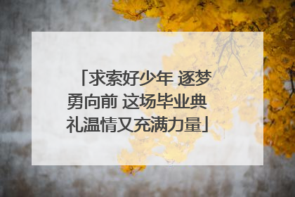 求索好少年 逐梦勇向前 这场毕业典礼温情又充满力量