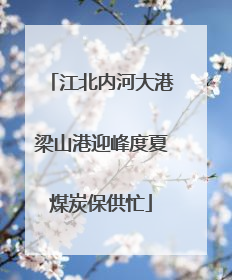 江北内河大港梁山港迎峰度夏煤炭保供忙