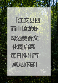 江安县四面山镇龙虾啤酒美食文化周启幕 每日推出百桌龙虾宴