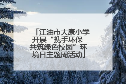 江油市大康小学开展“携手环保 共筑绿色校园”环境日主题周活动