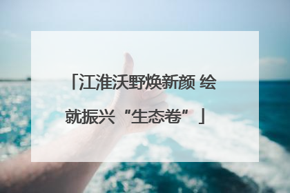 江淮沃野焕新颜 绘就振兴“生态卷”