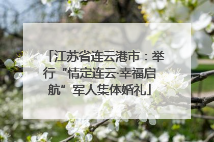 江苏省连云港市：举行“情定连云·幸福启航”军人集体婚礼