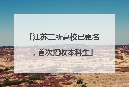 江苏三所高校已更名，首次招收本科生