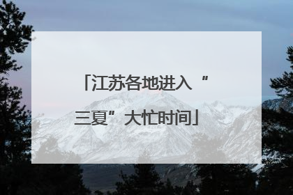 江苏各地进入“三夏”大忙时间