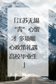 江苏无锡“青”心留才 多项暖心政策礼遇高校毕业生