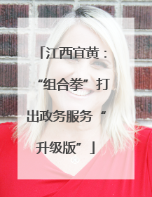江西宜黄：“组合拳”打出政务服务“升级版”