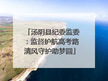 汤阴县纪委监委：监督护航高考路清风守护助梦圆