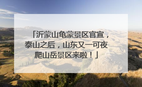 沂蒙山龟蒙景区官宣，泰山之后，山东又一可夜爬山岳景区来啦！