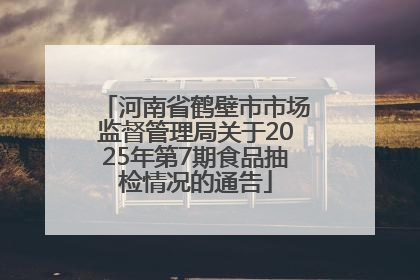 河南省鹤壁市市场监督管理局关于2025年第7期食品抽检情况的通告