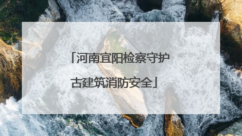 河南宜阳检察守护古建筑消防安全
