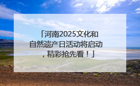 河南2025文化和自然遗产日活动将启动，精彩抢先看！