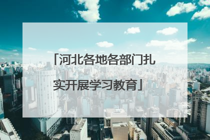 河北各地各部门扎实开展学习教育