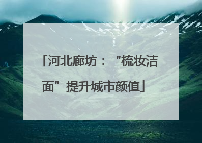 河北廊坊：“梳妆洁面”提升城市颜值