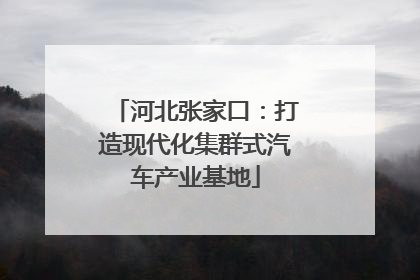 河北张家口：打造现代化集群式汽车产业基地