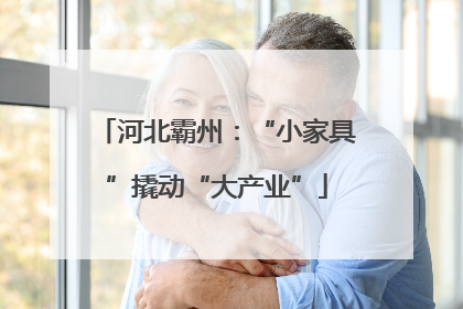 河北霸州：“小家具”撬动“大产业”