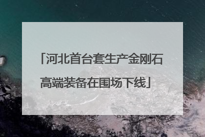 河北首台套生产金刚石高端装备在围场下线
