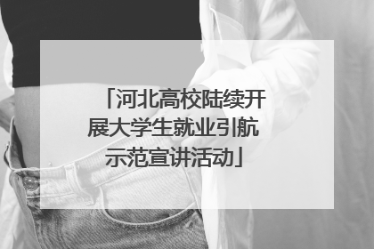 河北高校陆续开展大学生就业引航示范宣讲活动