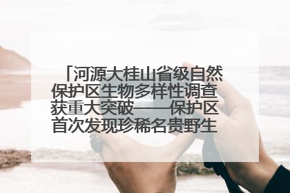 河源大桂山省级自然保护区生物多样性调查获重大突破——保护区首次发现珍稀名贵野生干巴菌与钝尾两头蛇
