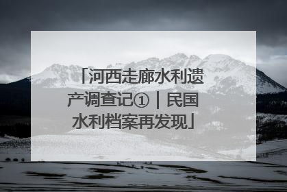 河西走廊水利遗产调查记①｜民国水利档案再发现