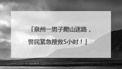 泉州一男子爬山迷路，警民紧急搜救5小时！
