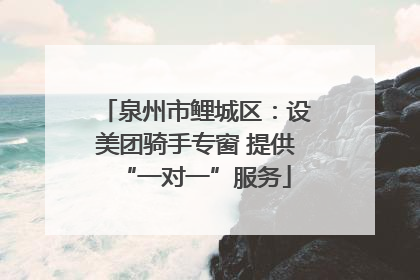 泉州市鲤城区：设美团骑手专窗 提供“一对一”服务