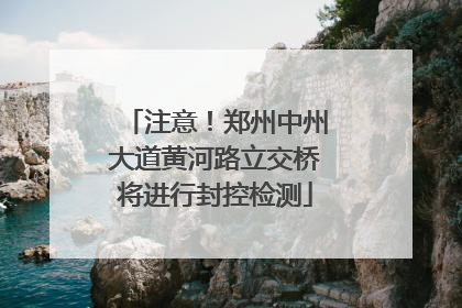 注意！郑州中州大道黄河路立交桥将进行封控检测