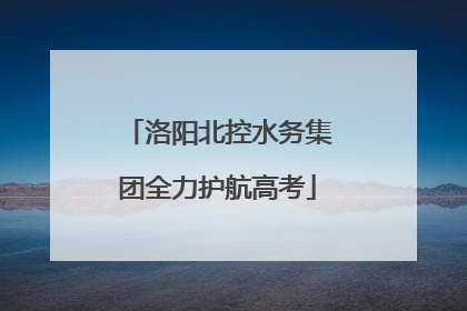 洛阳北控水务集团全力护航高考