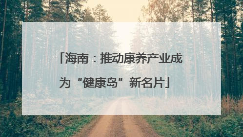 海南：推动康养产业成为“健康岛”新名片