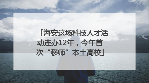 海安这场科技人才活动连办12年，今年首次“移师”本土高校