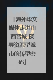 海外华文媒体走进山西晋城 探寻资源型城市的转型密码