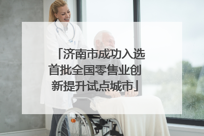 济南市成功入选首批全国零售业创新提升试点城市