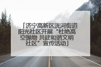 济宁高新区洸河街道阳光社区开展“杜绝高空抛物 共建和谐文明社区”宣传活动