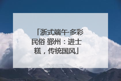浙式端午·多彩民俗 鄞州：进士糕，传统国风