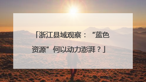 浙江县域观察：“蓝色资源”何以动力澎湃？