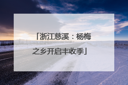 浙江慈溪：杨梅之乡开启丰收季