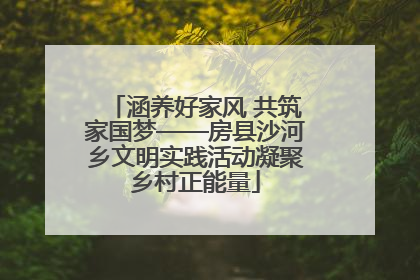涵养好家风 共筑家国梦——房县沙河乡文明实践活动凝聚乡村正能量