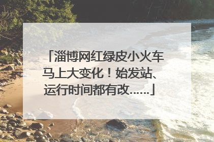 淄博网红绿皮小火车马上大变化！始发站、运行时间都有改……