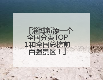 淄博新添一个全国分类TOP1和全国总榜前百强景区！