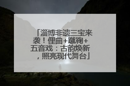淄博非遗三宝来袭！俚曲+蹴鞠+五音戏：古韵焕新，照亮现代舞台