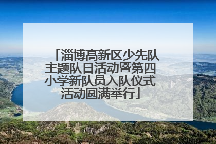 淄博高新区少先队主题队日活动暨第四小学新队员入队仪式活动圆满举行