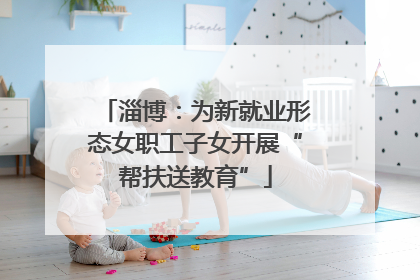 淄博：为新就业形态女职工子女开展“帮扶送教育”
