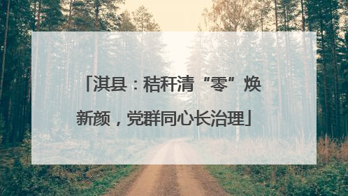 淇县：秸秆清“零”焕新颜，党群同心长治理