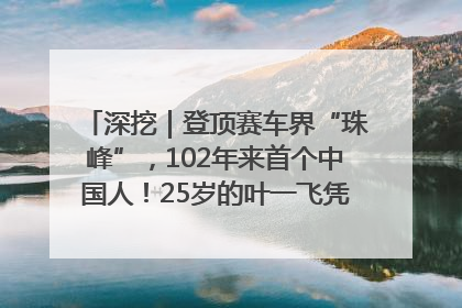 深挖｜登顶赛车界“珠峰”，102年来首个中国人！25岁的叶一飞凭什么创造历史？