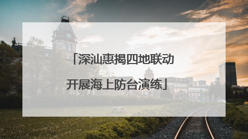 深汕惠揭四地联动开展海上防台演练