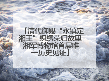 清代御赐“永镇定湘王”织绣荣归故里 湘军博物馆首展唯一历史见证