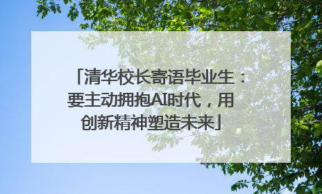 清华校长寄语毕业生：要主动拥抱AI时代，用创新精神塑造未来