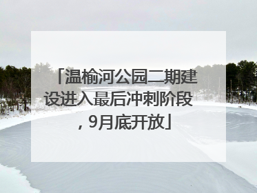温榆河公园二期建设进入最后冲刺阶段，9月底开放