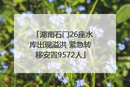 湖南石门26座水库出现溢洪 紧急转移安置9572人
