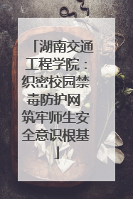湖南交通工程学院：织密校园禁毒防护网 筑牢师生安全意识根基